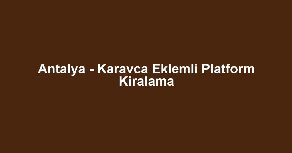 Antalya - Karavca Eklemli Platform Kiralama
