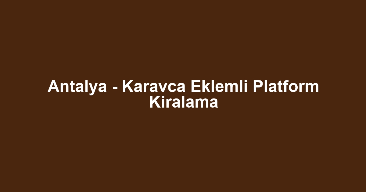 Antalya - Karavca Eklemli Platform Kiralama