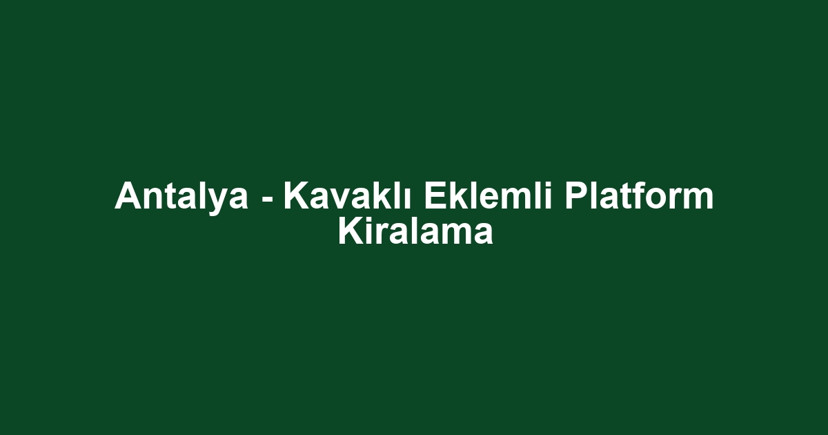 Antalya - Kavaklı Eklemli Platform Kiralama