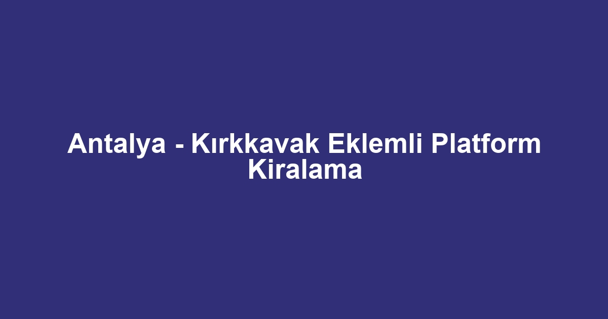Antalya - Kırkkavak Eklemli Platform Kiralama