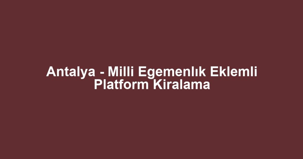 Antalya - Milli Egemenlık Eklemli Platform Kiralama