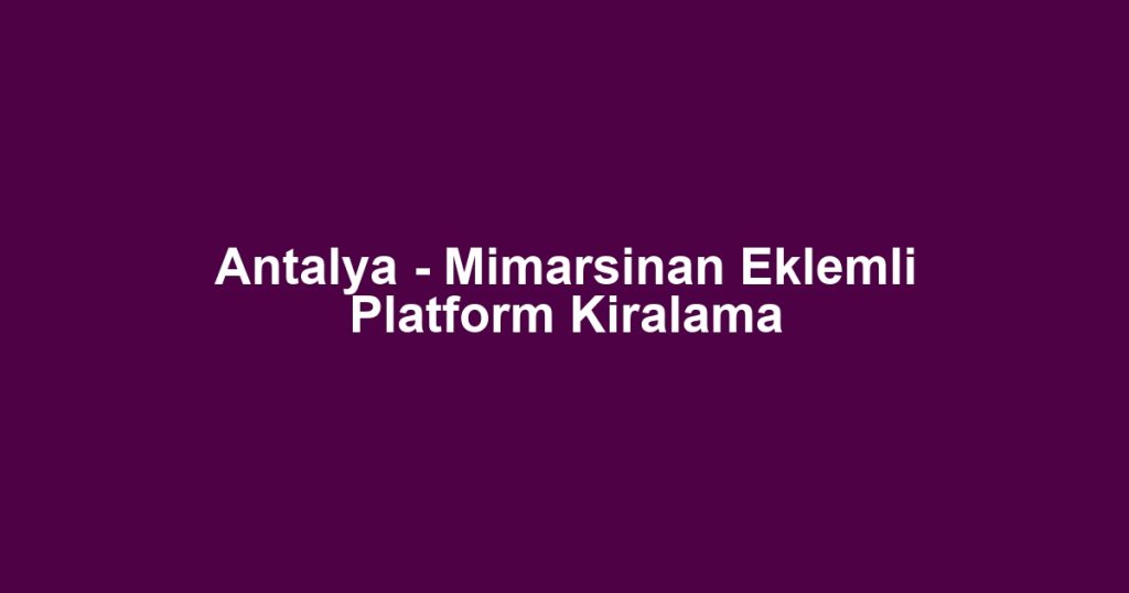 Antalya - Mimarsinan Eklemli Platform Kiralama