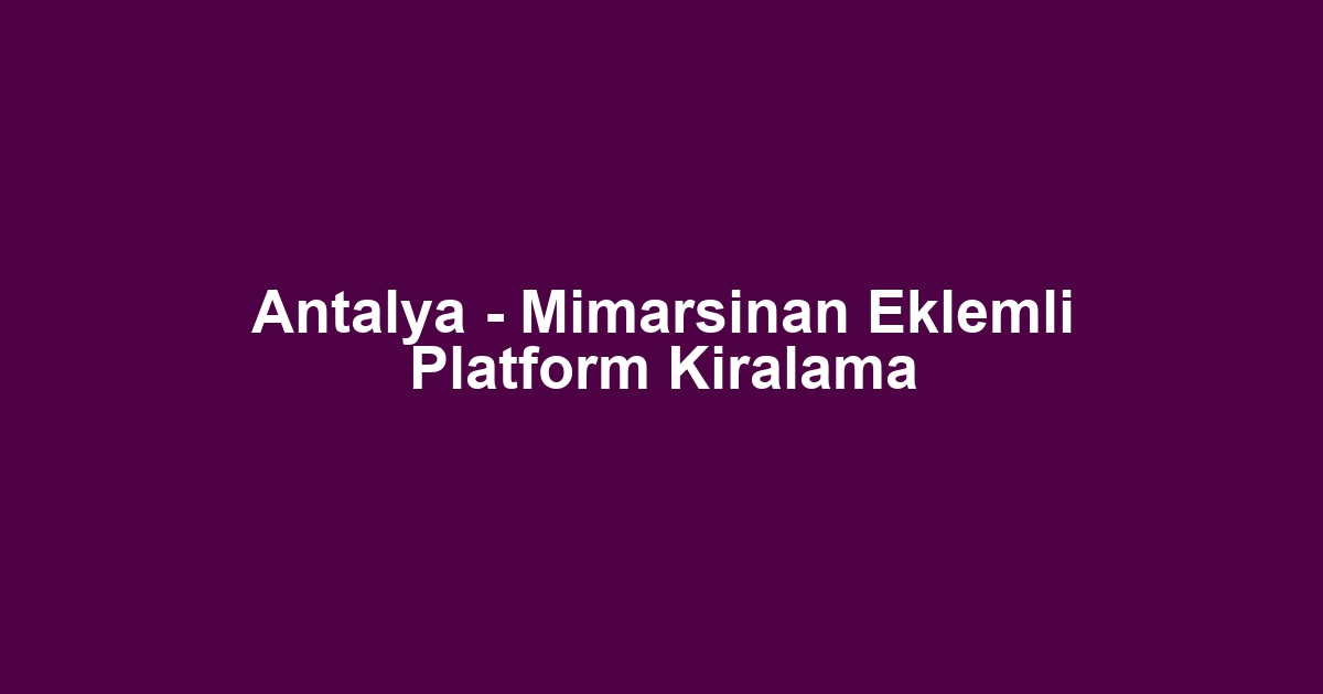Antalya - Mimarsinan Eklemli Platform Kiralama