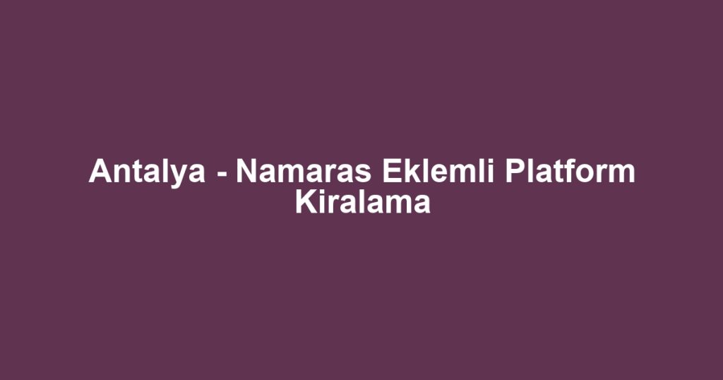 Antalya - Namaras Eklemli Platform Kiralama