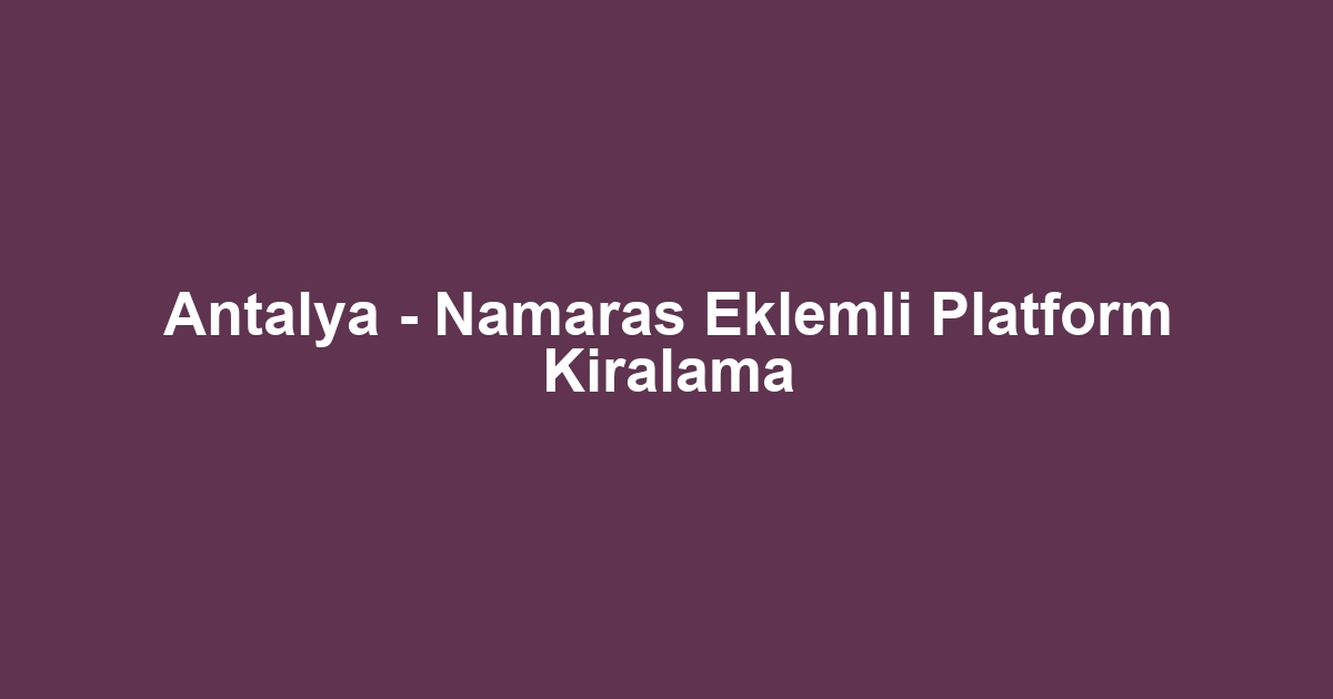 Antalya - Namaras Eklemli Platform Kiralama