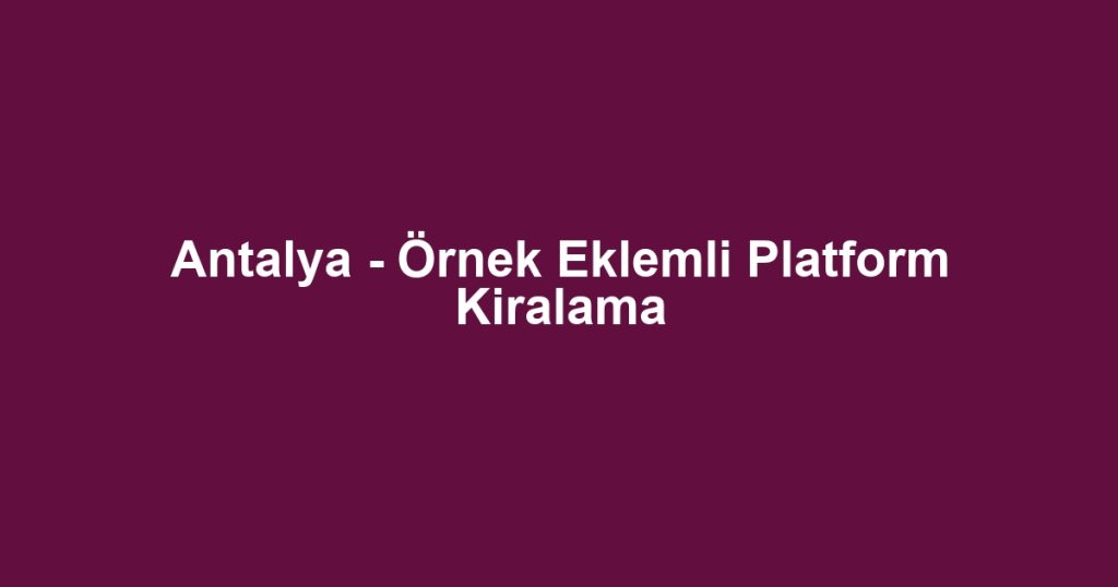 Antalya - Örnek Eklemli Platform Kiralama