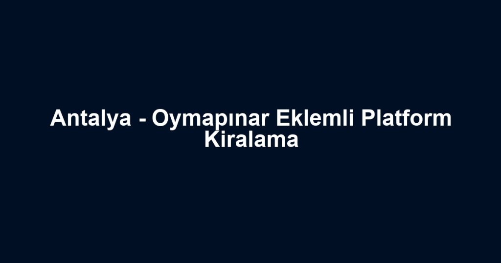 Antalya - Oymapınar Eklemli Platform Kiralama