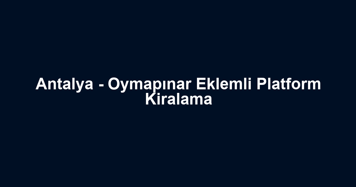 Antalya - Oymapınar Eklemli Platform Kiralama