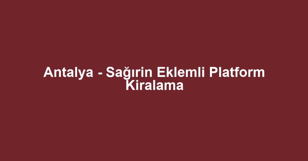 Antalya - Sağırin Eklemli Platform Kiralama