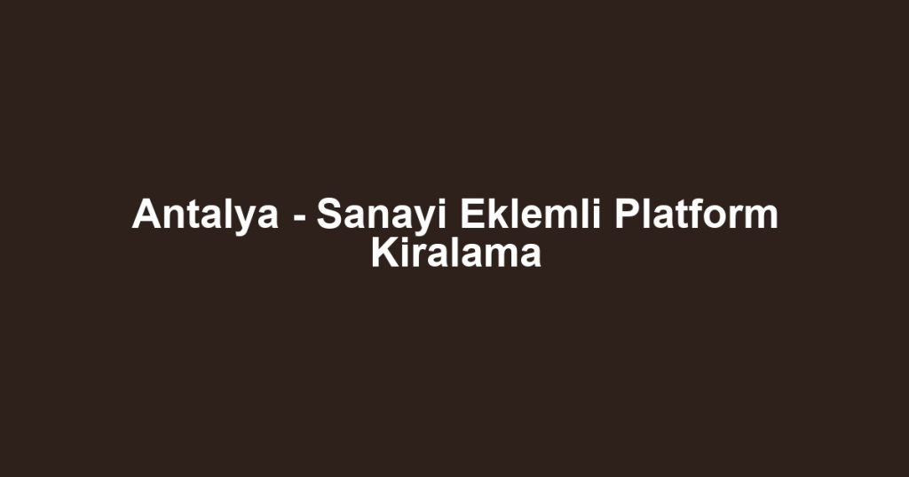Antalya - Sanayi Eklemli Platform Kiralama