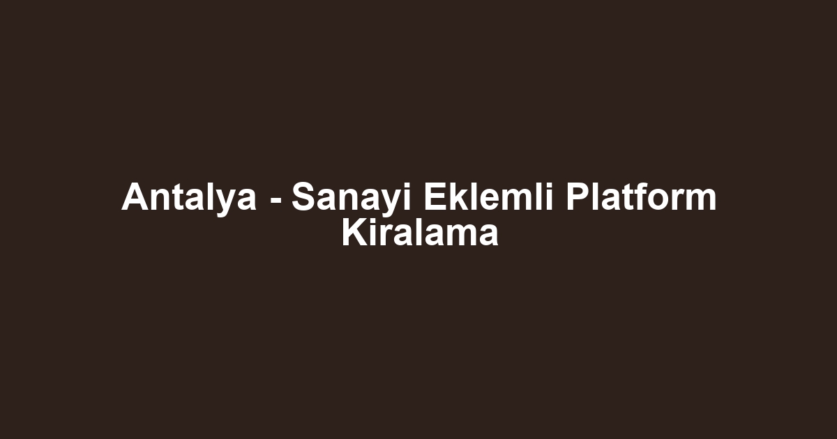 Antalya - Sanayi Eklemli Platform Kiralama