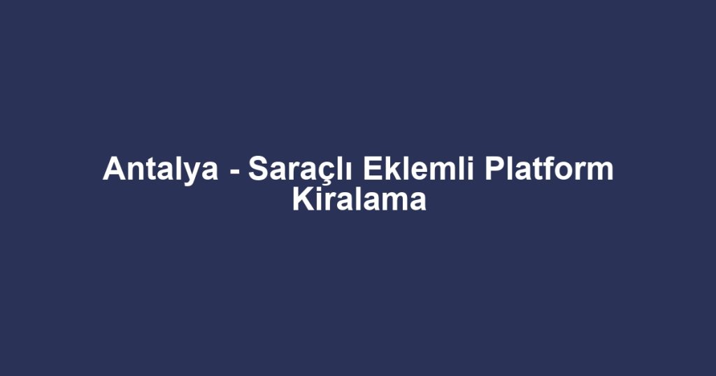 Antalya - Saraçlı Eklemli Platform Kiralama