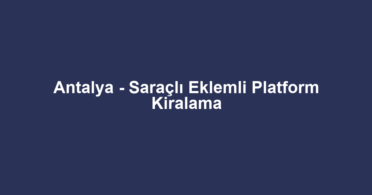 Antalya - Saraçlı Eklemli Platform Kiralama