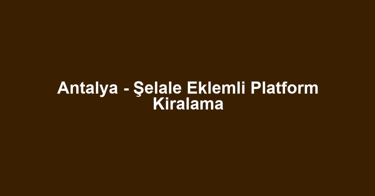 Antalya - Şelale Eklemli Platform Kiralama