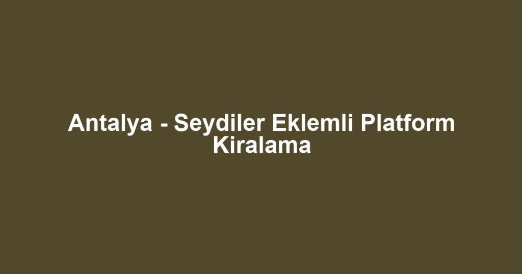 Antalya - Seydiler Eklemli Platform Kiralama