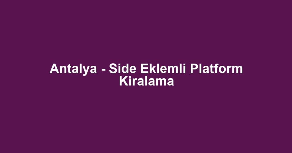 Antalya - Side Eklemli Platform Kiralama