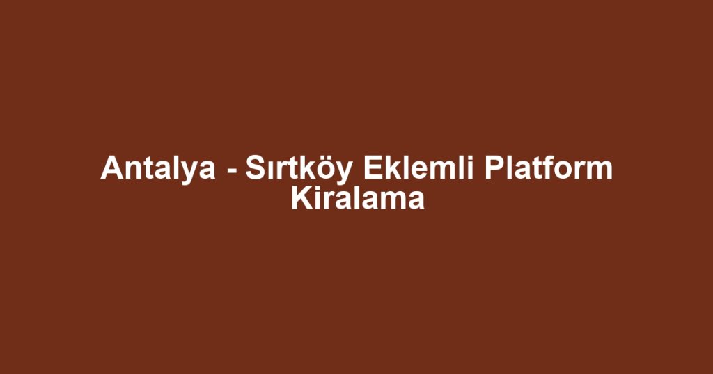 Antalya - Sırtköy Eklemli Platform Kiralama