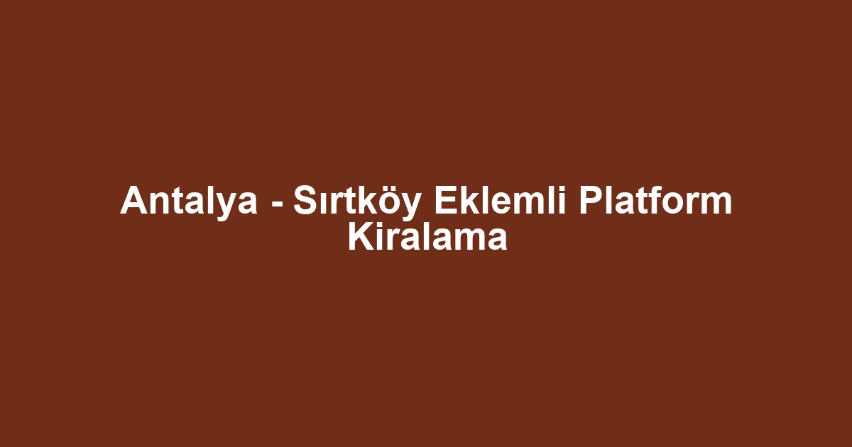 Antalya - Sırtköy Eklemli Platform Kiralama