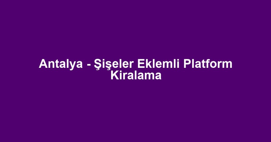 Antalya - Şişeler Eklemli Platform Kiralama