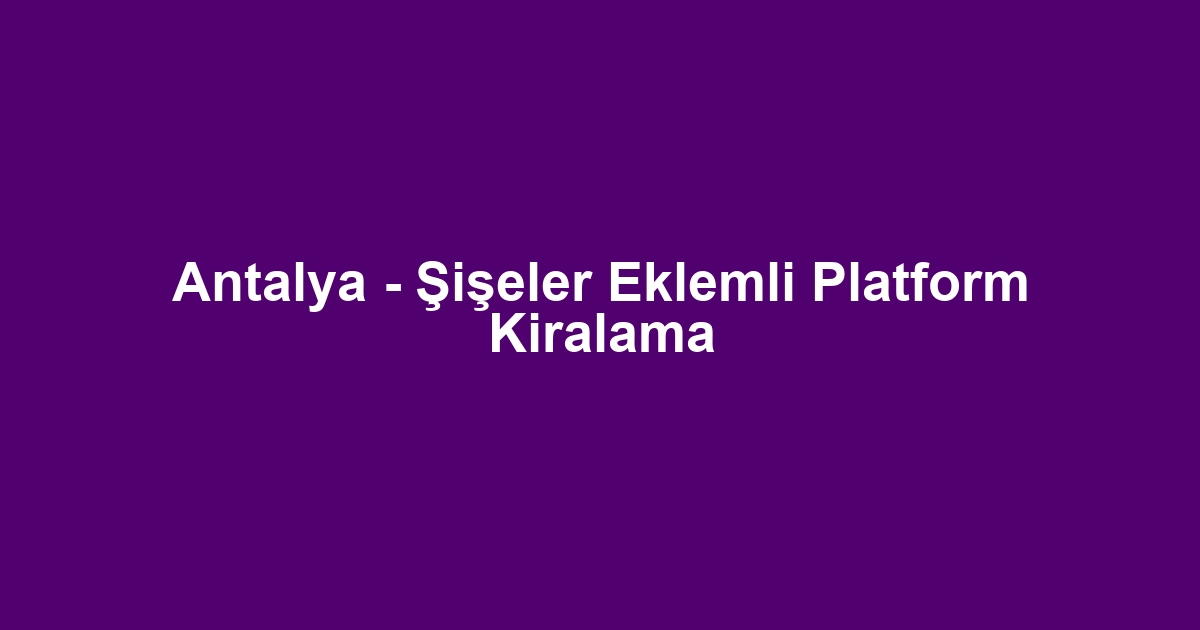 Antalya - Şişeler Eklemli Platform Kiralama