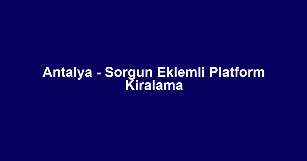 Antalya - Sorgun Eklemli Platform Kiralama