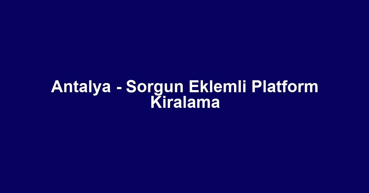 Antalya - Sorgun Eklemli Platform Kiralama