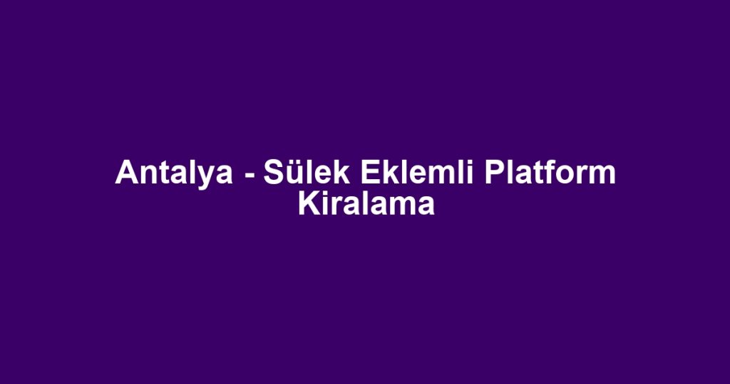 Antalya - Sülek Eklemli Platform Kiralama