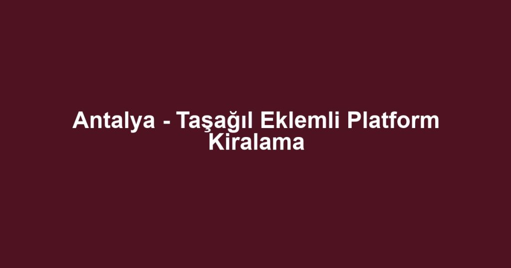 Antalya - Taşağıl Eklemli Platform Kiralama