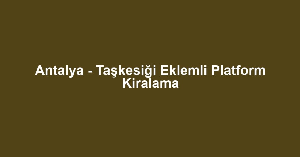 Antalya - Taşkesiği Eklemli Platform Kiralama