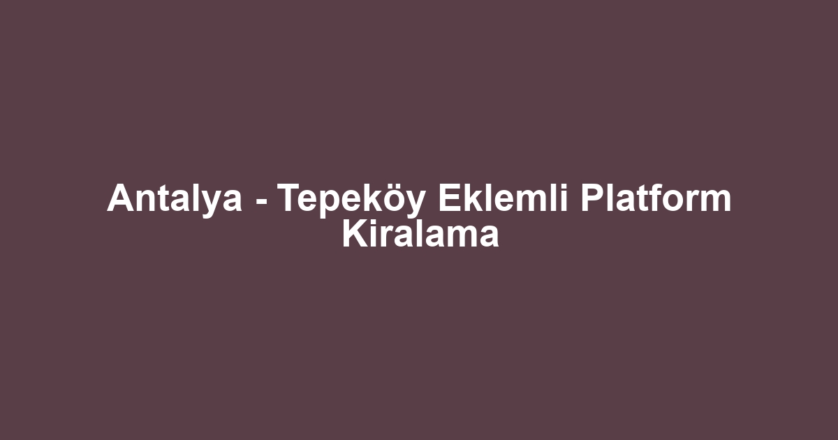 Antalya - Tepeköy Eklemli Platform Kiralama