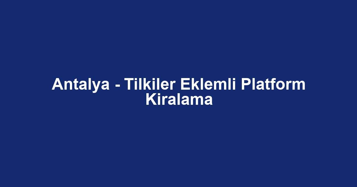 Antalya - Tilkiler Eklemli Platform Kiralama