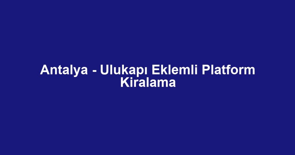 Antalya - Ulukapı Eklemli Platform Kiralama
