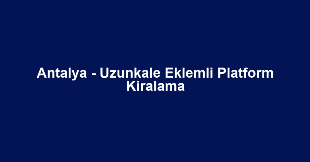Antalya - Uzunkale Eklemli Platform Kiralama