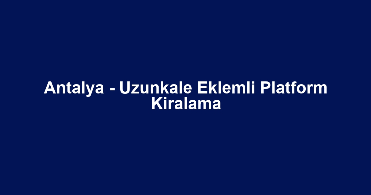 Antalya - Uzunkale Eklemli Platform Kiralama