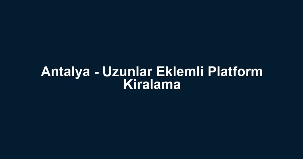 Antalya - Uzunlar Eklemli Platform Kiralama