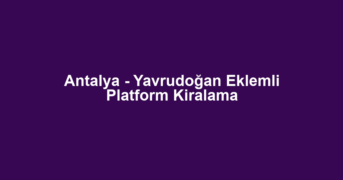 Antalya - Yavrudoğan Eklemli Platform Kiralama