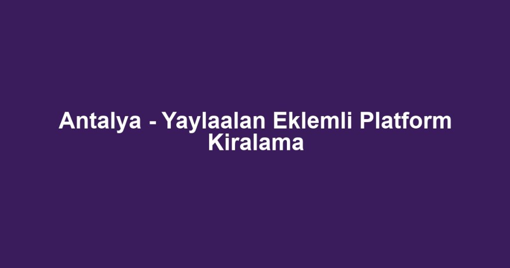 Antalya - Yaylaalan Eklemli Platform Kiralama