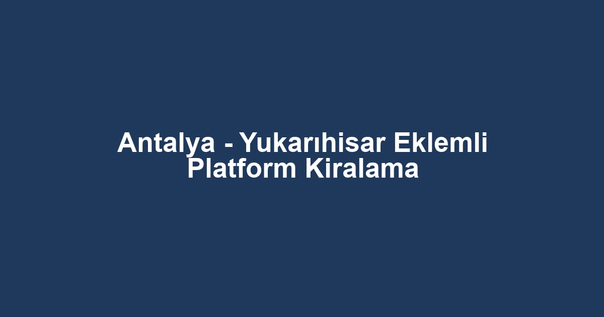 Antalya - Yukarıhisar Eklemli Platform Kiralama