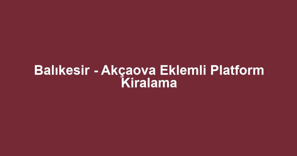 Balıkesir - Akçaova Eklemli Platform Kiralama