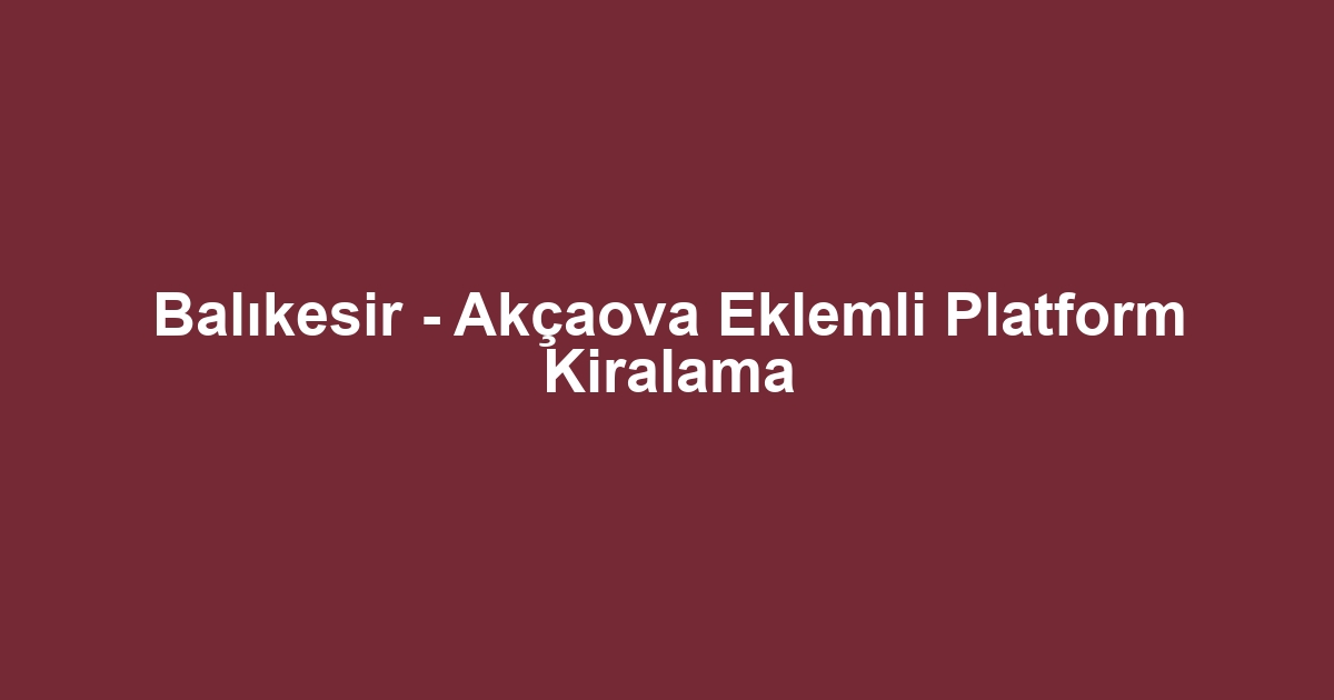 Balıkesir - Akçaova Eklemli Platform Kiralama