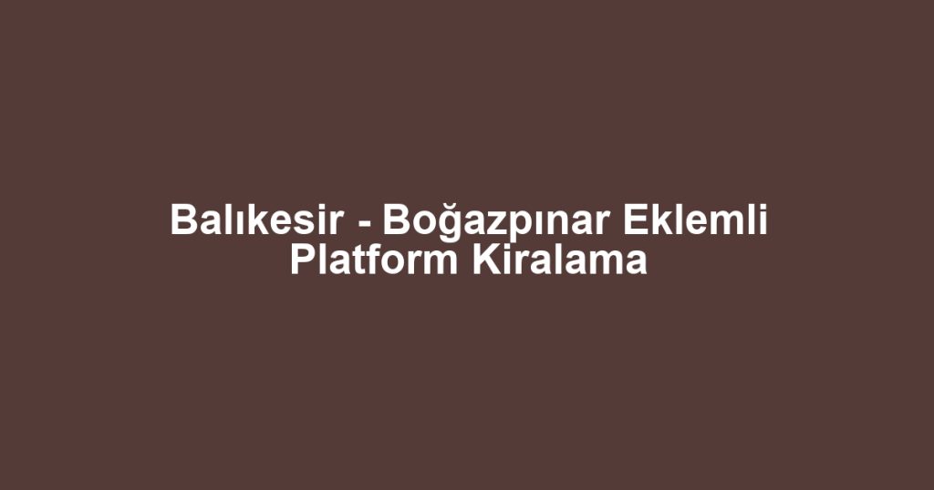 Balıkesir - Boğazpınar Eklemli Platform Kiralama