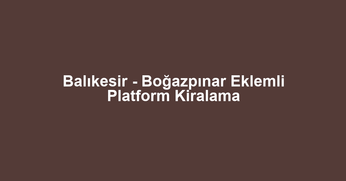 Balıkesir - Boğazpınar Eklemli Platform Kiralama