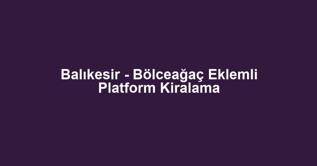 Balıkesir - Bölceağaç Eklemli Platform Kiralama
