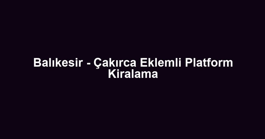 Balıkesir - Çakırca Eklemli Platform Kiralama