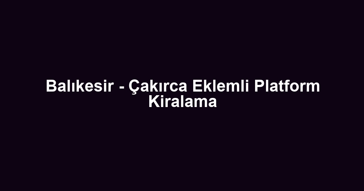 Balıkesir - Çakırca Eklemli Platform Kiralama