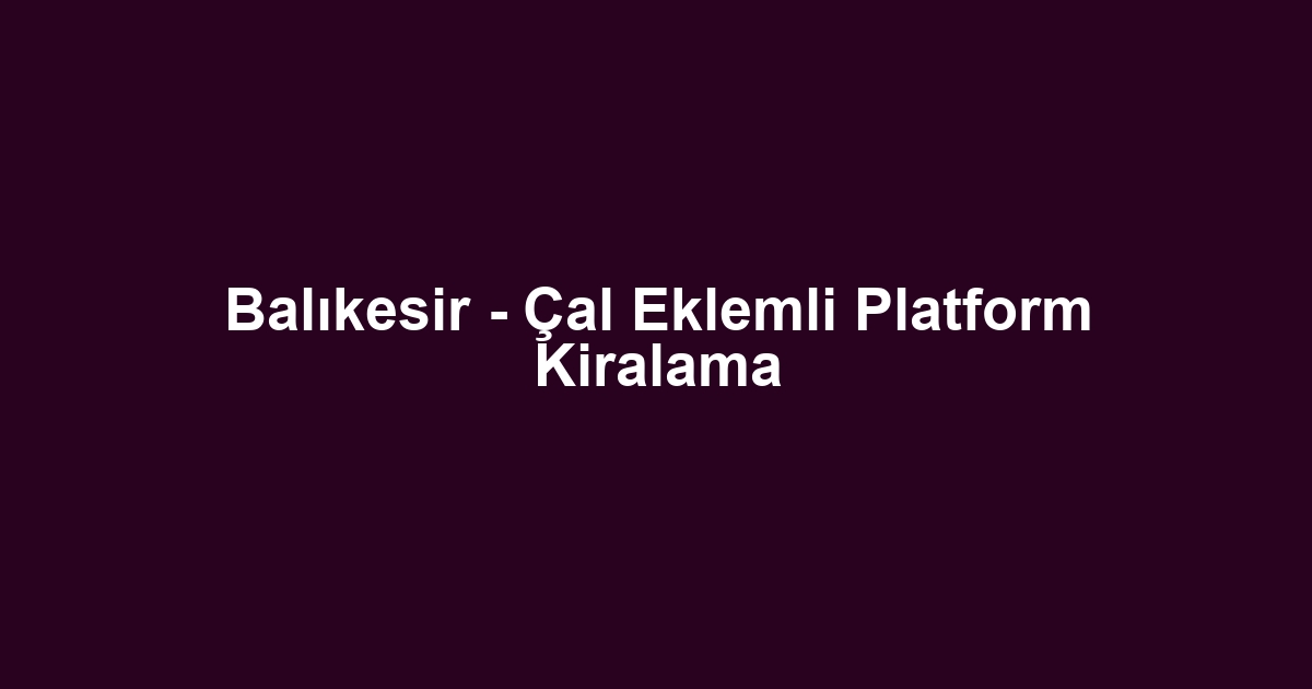 Balıkesir - Çal Eklemli Platform Kiralama