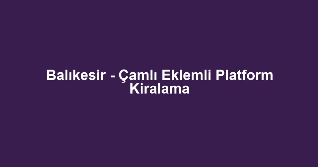 Balıkesir - Çamlı Eklemli Platform Kiralama