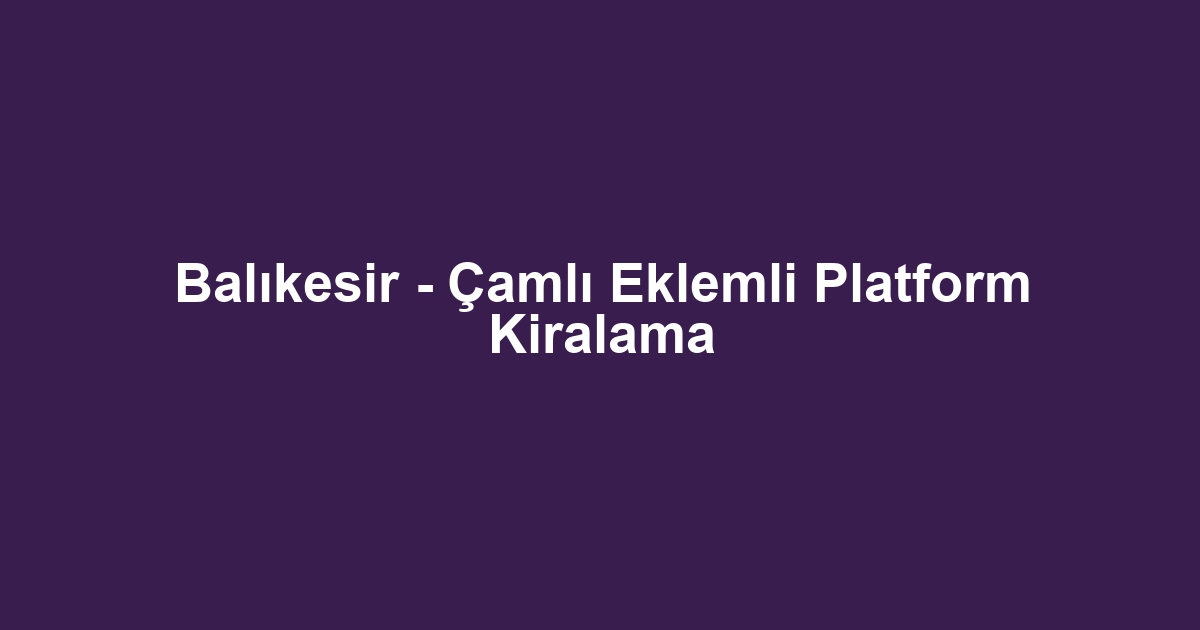 Balıkesir - Çamlı Eklemli Platform Kiralama