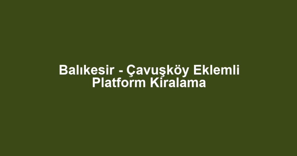 Balıkesir - Çavuşköy Eklemli Platform Kiralama