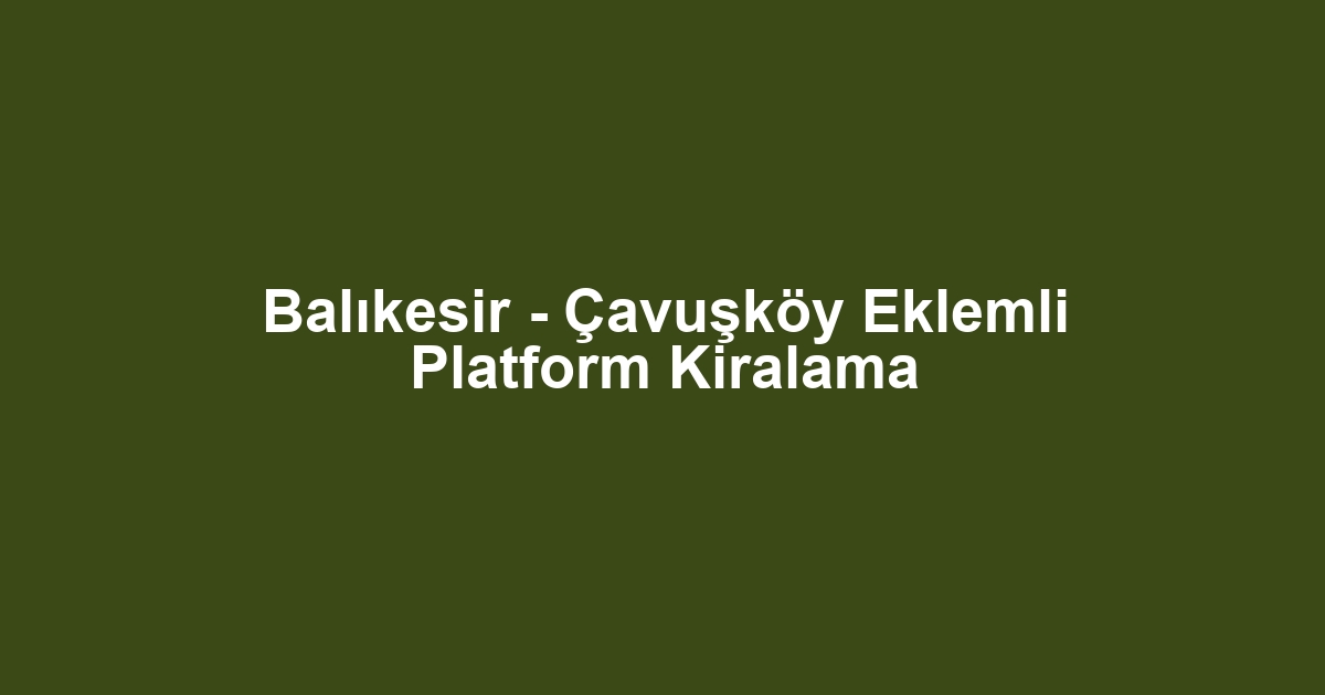 Balıkesir - Çavuşköy Eklemli Platform Kiralama